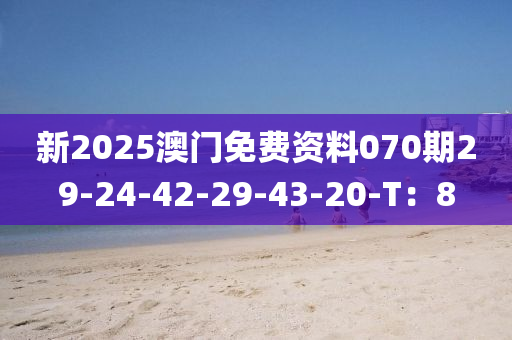 新2025澳門免費資料070期29-24-42-29-43-20-T：8