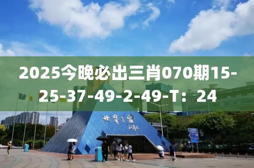 2025今晚必出三肖070期15-25-37-49-2-49-T：24