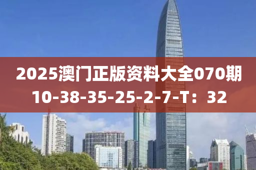 2025澳門正版資料大全070期10-38-35-25-2-7-T：32