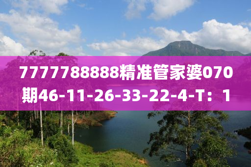 7777788888精準(zhǔn)管家婆070期46-11-26-33-22-4-T：1