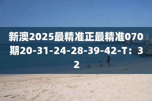 新澳2025最精準正最精準070期20-31-24-28-39-42-T：32
