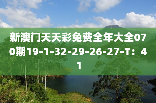 新澳門天天彩免費(fèi)全年大全070期19-1-32-29-26-27-T：41