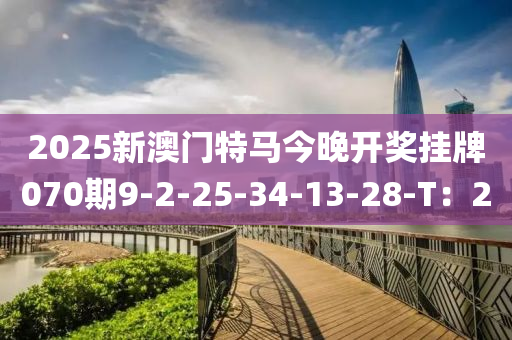 2025新澳門特馬今晚開獎(jiǎng)掛牌070期9-2-25-34-13-28-T：2