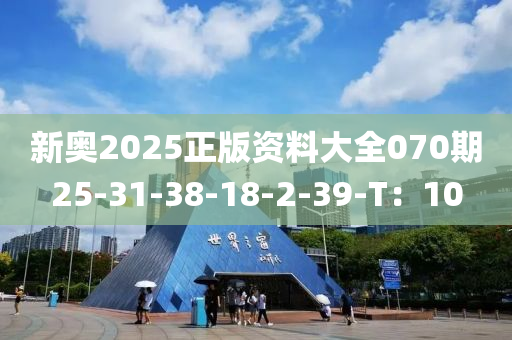 新奧2025正版資料大全070期25-31-38-18-2-39-T：10