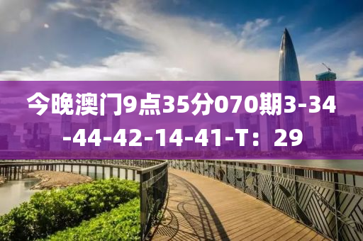 今晚澳門9點(diǎn)35分070期3-34-44-42-14-41-T：29