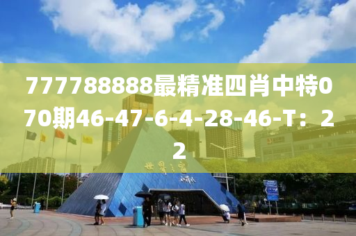 777788888最精準(zhǔn)四肖中特070期46-47-6-4-28-46-T：22