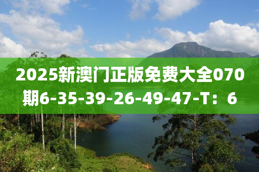 2025新澳門正版免費(fèi)大全070期6-35-39-26-49-47-T：6