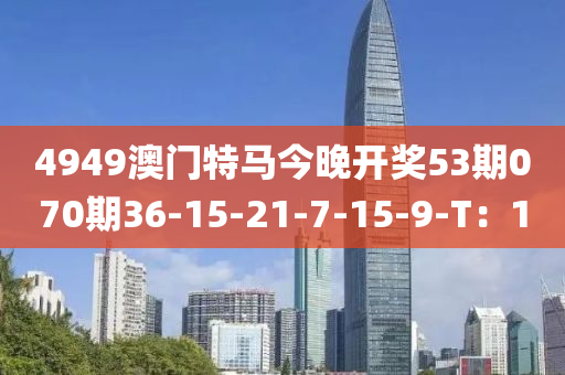 4949澳門特馬今晚開獎(jiǎng)53期070期36-15-21-7-15-9-T：10