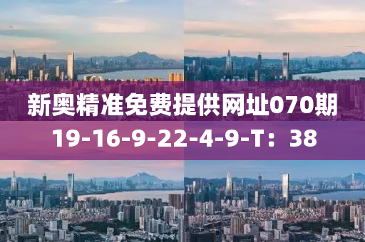 新奧精準(zhǔn)免費(fèi)提供網(wǎng)址070期19-16-9-22-4-9-T：38