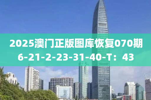 2025澳門(mén)正版圖庫(kù)恢復(fù)070期6-21-2-23-31-40-T：43