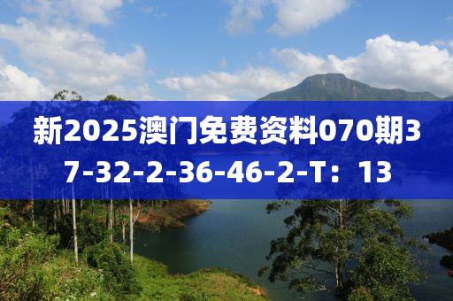 新2025澳門免費(fèi)資料070期37-32-2-36-46-2-T：13