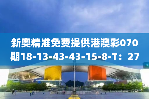 新奧精準(zhǔn)免費(fèi)提供港澳彩070期18-13-43-43-15-8-T：27