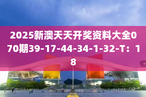 2025新澳天天開獎(jiǎng)資料大全070期39-17-44-34-1-32-T：18