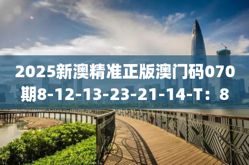 2025新澳精準(zhǔn)正版澳門碼070期8-12-13-23-21-14-T：8