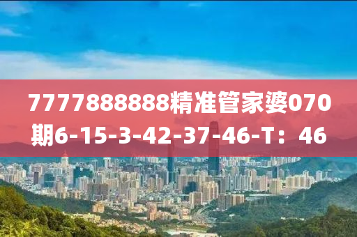 7777888888精準(zhǔn)管家婆070期6-15-3-42-37-46-T：46