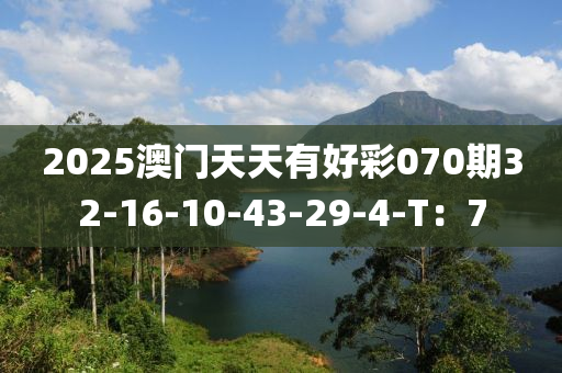 2025澳門(mén)天天有好彩070期32-16-10-43-29-4-T：7