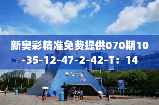 新奧彩精準(zhǔn)免費(fèi)提供070期10-35-12-47-2-42-T：14