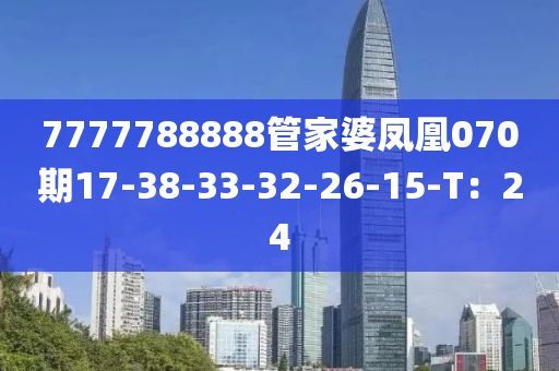 7777788888管家婆鳳凰070期17-38-33-32-26-15-T：24