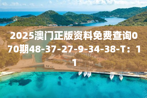 2025澳門正版資料免費(fèi)查詢070期48-37-27-9-34-38-T：11