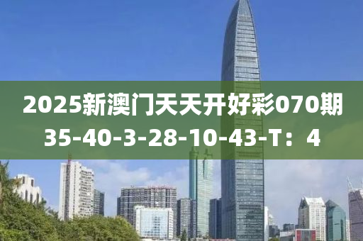 2025新澳門天天開好彩070期35-40-3-28-10-43-T：4