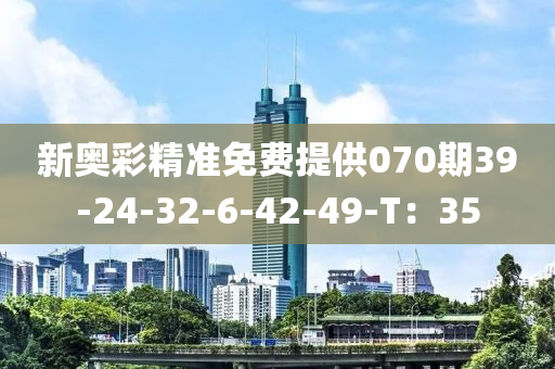 新奧彩精準(zhǔn)免費(fèi)提供070期39-24-32-6-42-49-T：35