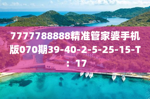 7777788888精準(zhǔn)管家婆手機(jī)版070期39-40-2-5-25-15-T：17