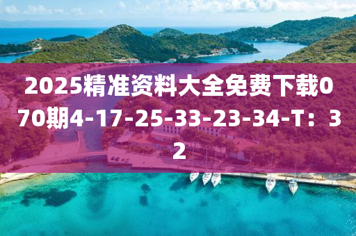 2025精準(zhǔn)資料大全免費(fèi)下載070期4-17-25-33-23-34-T：32