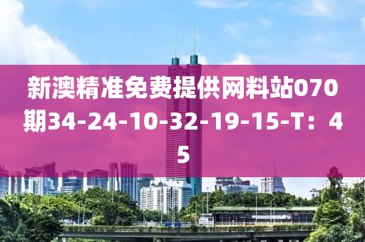 新澳精準(zhǔn)免費(fèi)提供網(wǎng)料站070期34-24-10-32-19-15-T：45