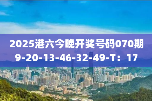 2025港六今晚開(kāi)獎(jiǎng)號(hào)碼070期9-20-13-46-32-49-T：17
