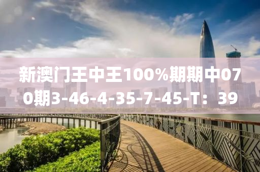 新澳門(mén)王中王100%期期中070期3-46-4-35-7-45-T：39