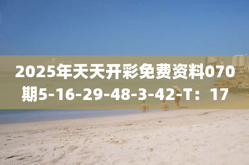 2025年天天開(kāi)彩免費(fèi)資料070期5-16-29-48-3-42-T：17
