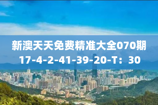新澳天天免費(fèi)精準(zhǔn)大全070期17-4-2-41-39-20-T：30