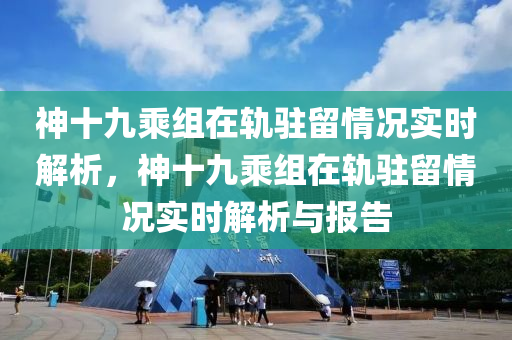 神十九乘組在軌駐留情況實(shí)時(shí)解析，神十九乘組在軌駐留情況實(shí)時(shí)解析與報(bào)告