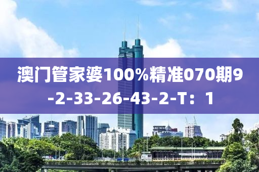 澳門管家婆100%精準(zhǔn)070期9-2-33-26-43-2-T：1