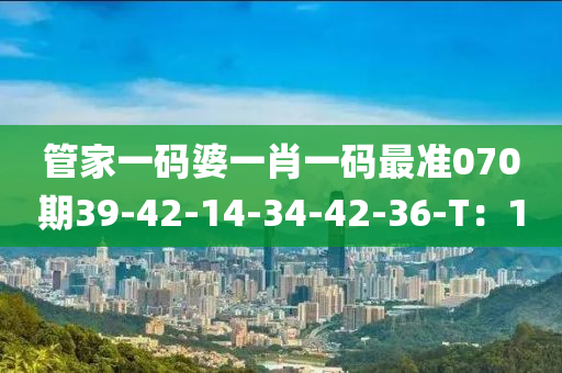 管家一碼婆一肖一碼最準070期39-42-14-34-42-36-T：1