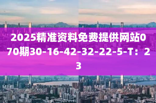 2025精準資料免費提供網(wǎng)站070期30-16-42-32-22-5-T：23