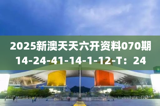 2025新澳天天六開資料070期14-24-41-14-1-12-T：24