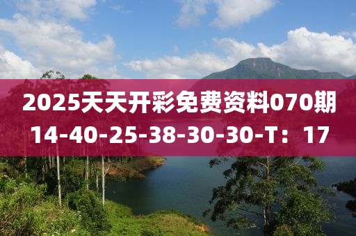 2025天天開彩免費(fèi)資料070期14-40-25-38-30-30-T：17