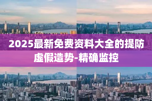 2025最新免費資料大全的提防虛假造勢-精確監(jiān)控