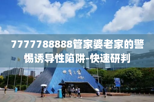 7777788888管家婆老家的警惕誘導(dǎo)性陷阱-快速研判