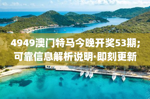4949澳門特馬今晚開(kāi)獎(jiǎng)53期;可靠信息解析說(shuō)明·即刻更新