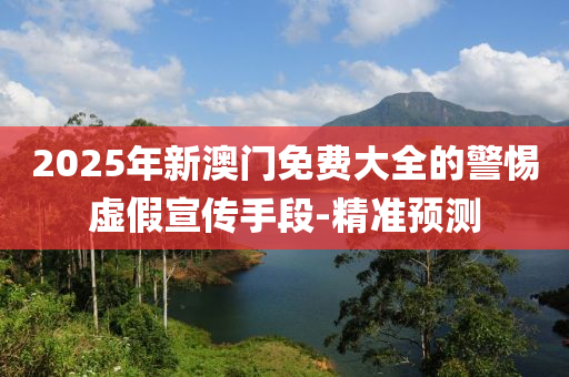 2025年新澳門免費(fèi)大全的警惕虛假宣傳手段-精準(zhǔn)預(yù)測(cè)