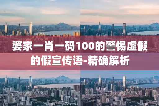 婆家一肖一碼100的警惕虛假的假宣傳語-精確解析