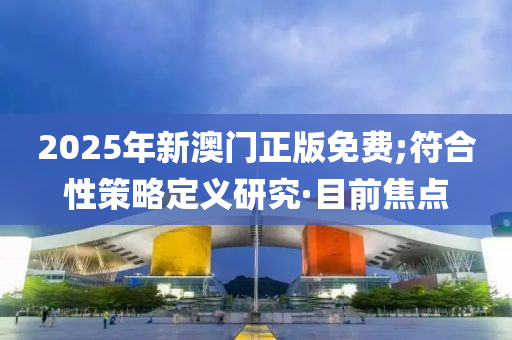 2025年新澳門正版免費(fèi);符合性策略定義研究·目前焦點(diǎn)