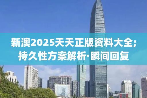 新澳2025天天正版資料大全;持久性方案解析·瞬間回復