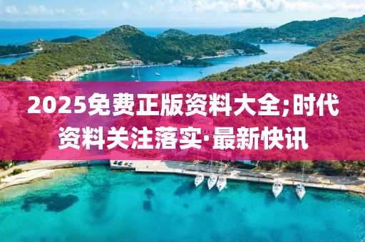 2025免費(fèi)正版資料大全;時(shí)代資料關(guān)注落實(shí)·最新快訊