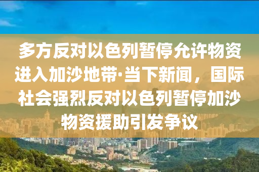多方反對(duì)以色列暫停允許物資進(jìn)入加沙地帶·當(dāng)下新聞，國(guó)際社會(huì)強(qiáng)烈反對(duì)以色列暫停加沙物資援助引發(fā)爭(zhēng)議