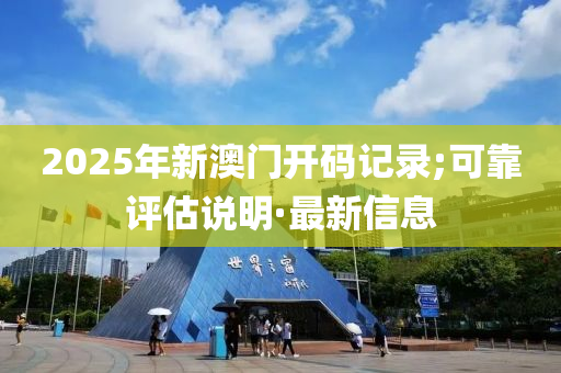 2025年新澳門開碼記錄;可靠評(píng)估說明·最新信息