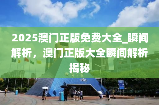 2025澳門正版免費(fèi)大全_瞬間解析，澳門正版大全瞬間解析揭秘