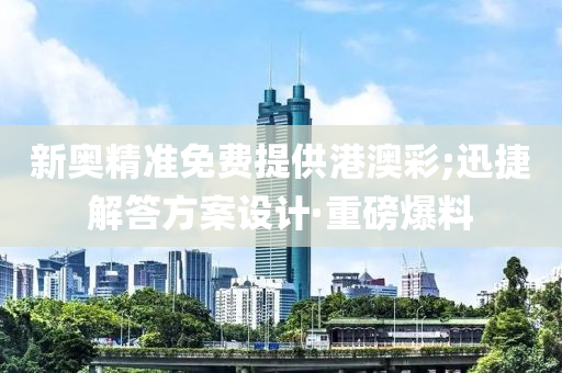 新奧精準(zhǔn)免費(fèi)提供港澳彩;迅捷解答方案設(shè)計(jì)·重磅爆料
